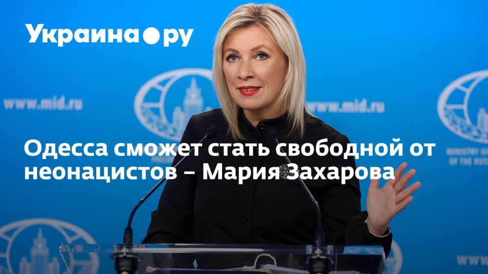 Одесса сможет стать свободной от неонацистов – Мария Захарова