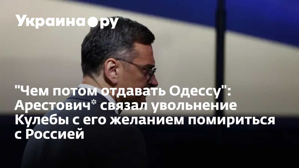 "Чем потом отдавать Одессу": Арестович* связал увольнение Кулебы с его желанием помириться с Россией