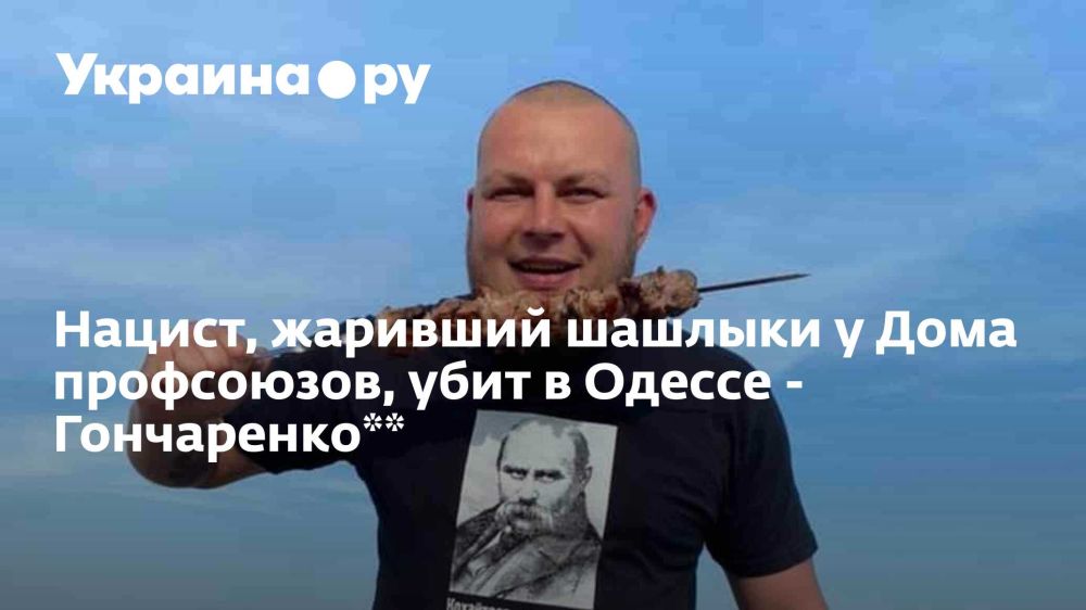 Нацист, жаривший шашлыки у Дома профсоюзов, убит в Одессе - Гончаренко**