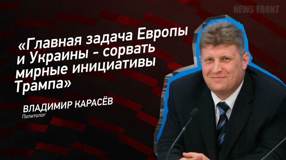 Мнение: «Главная задача Европы и Украины – сорвать мирные инициативы Трампа», – Владимир Карасев