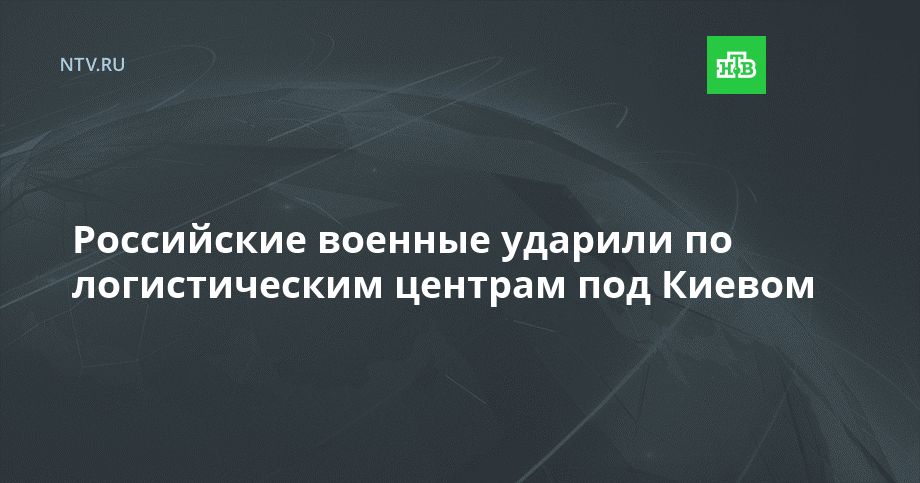 Российские военные ударили по логистическим центрам под Киевом