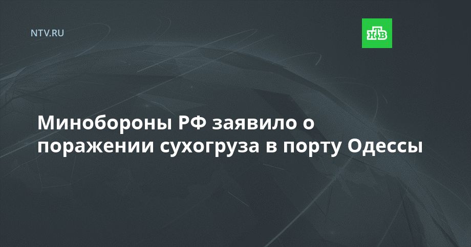 Минобороны РФ заявило о поражении сухогруза в порту Одессы